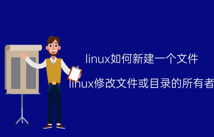 linux如何新建一个文件 linux修改文件或目录的所有者(chown)和用户组？